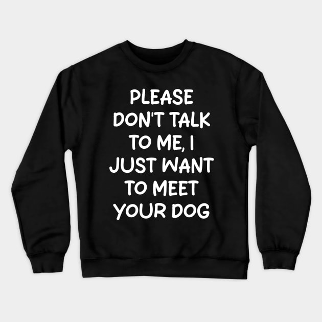 please don't talk to me, i just want to meet your dog Crewneck Sweatshirt by mdr design